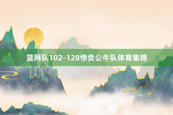 篮网队102-128惨负公牛队体育集锦