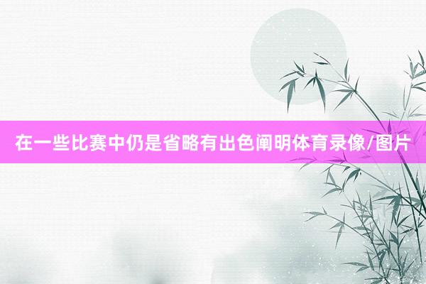 在一些比赛中仍是省略有出色阐明体育录像/图片