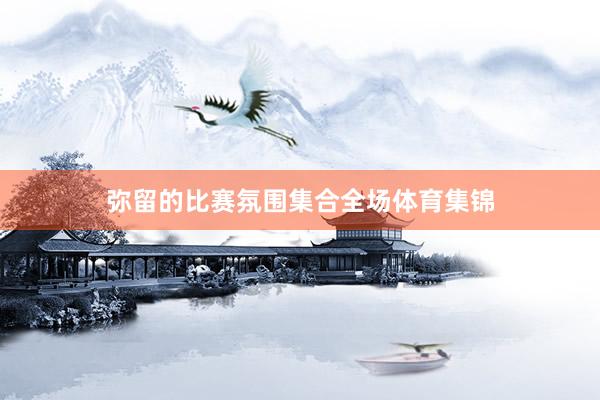 弥留的比赛氛围集合全场体育集锦