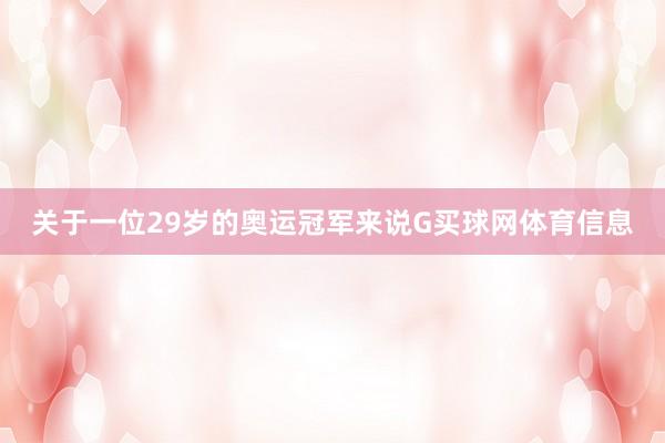 关于一位29岁的奥运冠军来说G买球网体育信息