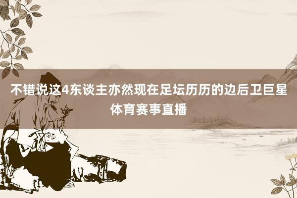 不错说这4东谈主亦然现在足坛历历的边后卫巨星体育赛事直播
