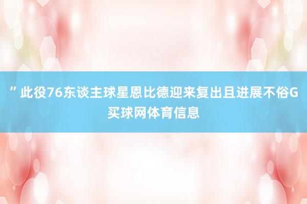 ”此役76东谈主球星恩比德迎来复出且进展不俗G买球网体育信息