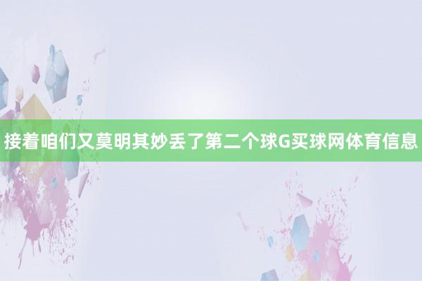 接着咱们又莫明其妙丢了第二个球G买球网体育信息