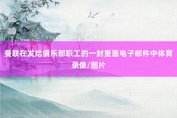 曼联在发给俱乐部职工的一封里面电子邮件中体育录像/图片