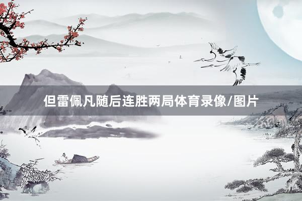 但雷佩凡随后连胜两局体育录像/图片