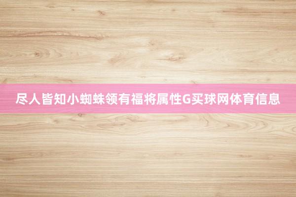 尽人皆知小蜘蛛领有福将属性G买球网体育信息