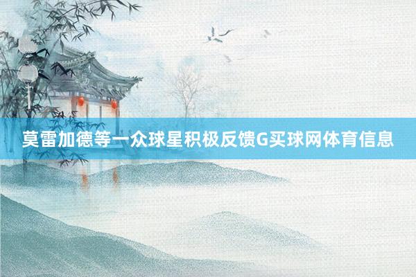 莫雷加德等一众球星积极反馈G买球网体育信息