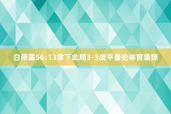 白雨露56:13拿下此局3-3战平普伦体育集锦