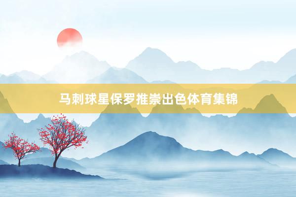 马刺球星保罗推崇出色体育集锦