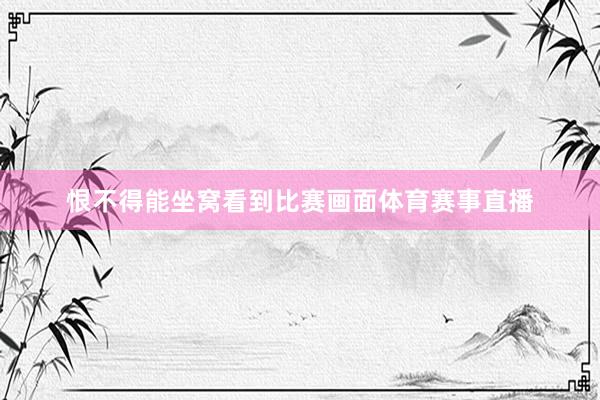 恨不得能坐窝看到比赛画面体育赛事直播