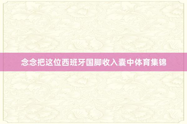 念念把这位西班牙国脚收入囊中体育集锦