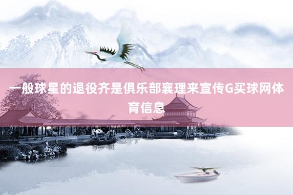 一般球星的退役齐是俱乐部襄理来宣传G买球网体育信息