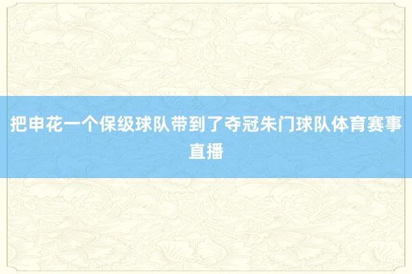 把申花一个保级球队带到了夺冠朱门球队体育赛事直播