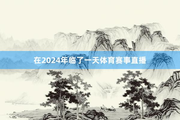 在2024年临了一天体育赛事直播