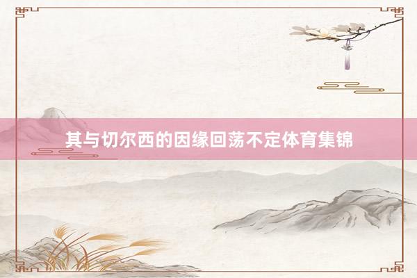 其与切尔西的因缘回荡不定体育集锦