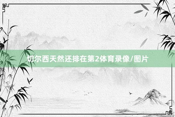 切尔西天然还排在第2体育录像/图片