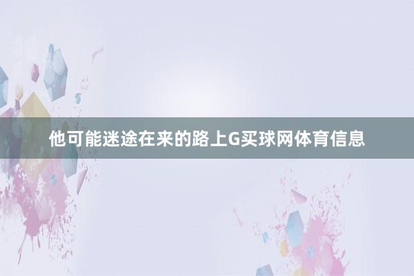 他可能迷途在来的路上G买球网体育信息
