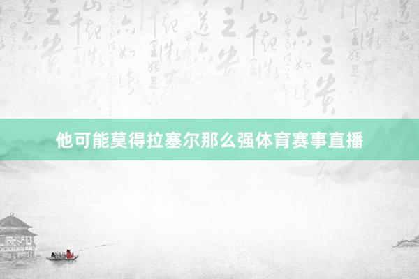 他可能莫得拉塞尔那么强体育赛事直播