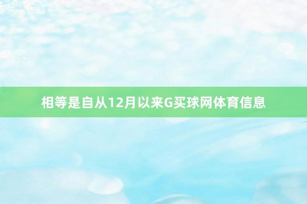 相等是自从12月以来G买球网体育信息