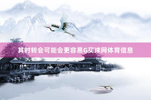其时转会可能会更容易G买球网体育信息