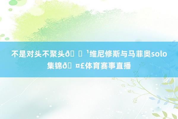不是对头不聚头👹维尼修斯与马菲奥solo集锦🤣体育赛事直播