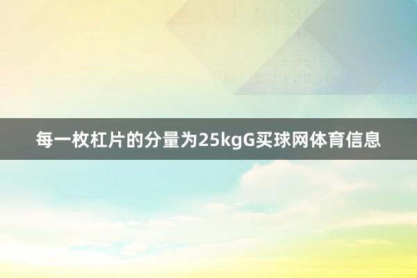 每一枚杠片的分量为25kgG买球网体育信息