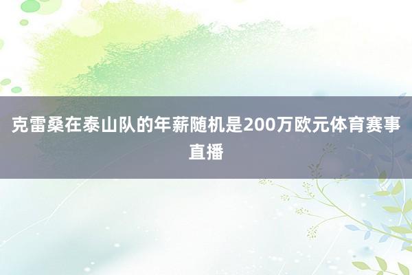克雷桑在泰山队的年薪随机是200万欧元体育赛事直播