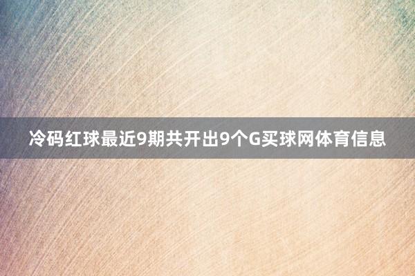 冷码红球最近9期共开出9个G买球网体育信息
