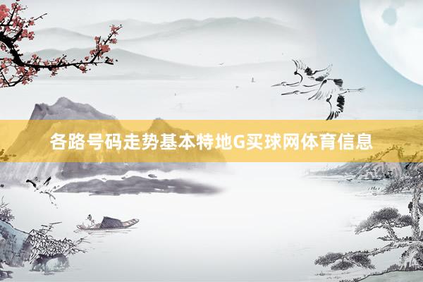 各路号码走势基本特地G买球网体育信息