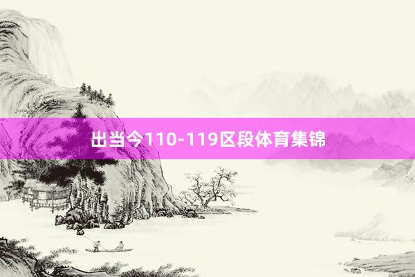 出当今110-119区段体育集锦