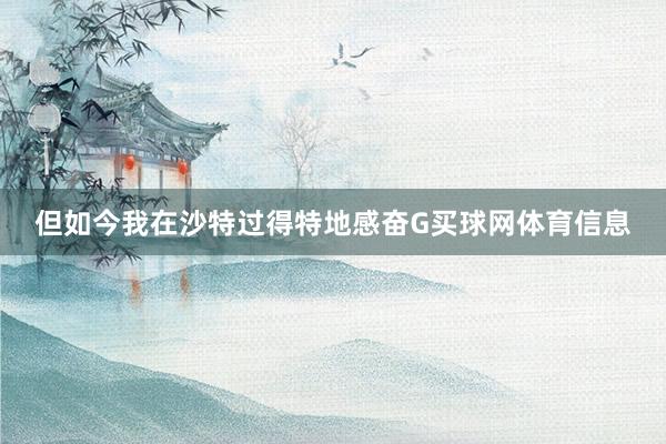 但如今我在沙特过得特地感奋G买球网体育信息