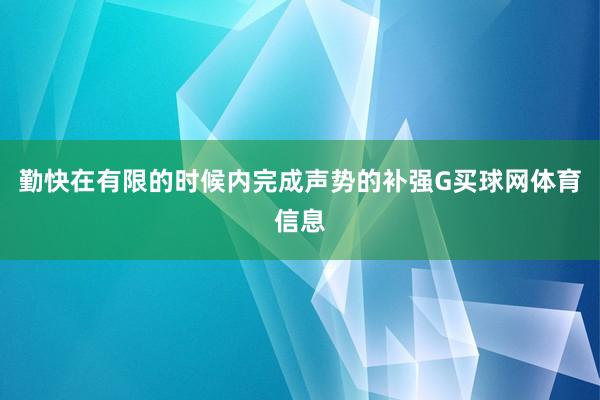 勤快在有限的时候内完成声势的补强G买球网体育信息