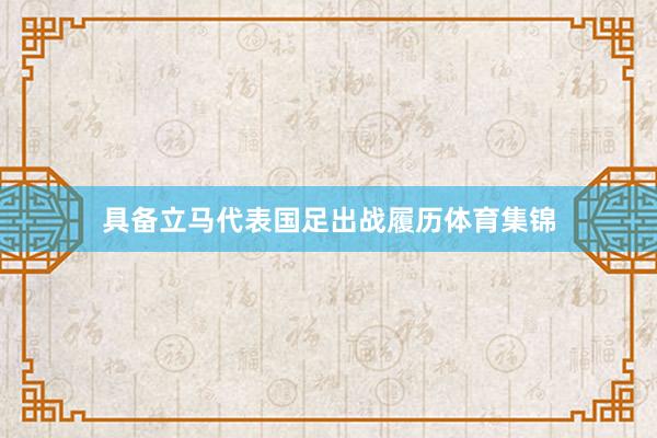 具备立马代表国足出战履历体育集锦