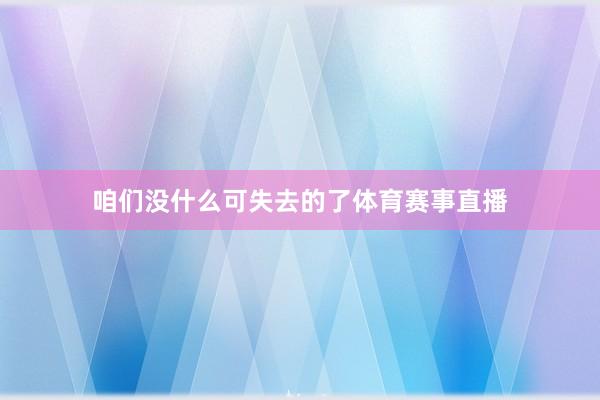 咱们没什么可失去的了体育赛事直播