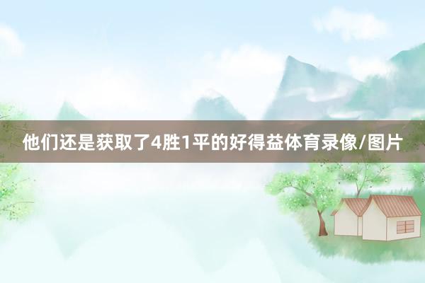 他们还是获取了4胜1平的好得益体育录像/图片