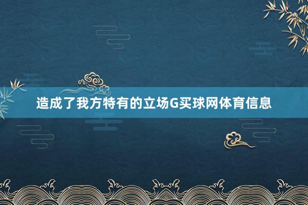 造成了我方特有的立场G买球网体育信息