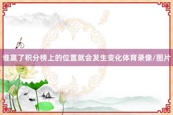 谁赢了积分榜上的位置就会发生变化体育录像/图片