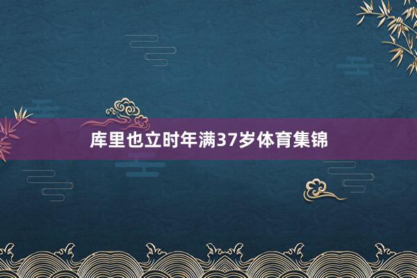 库里也立时年满37岁体育集锦
