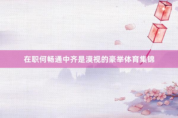 在职何畅通中齐是漠视的豪举体育集锦