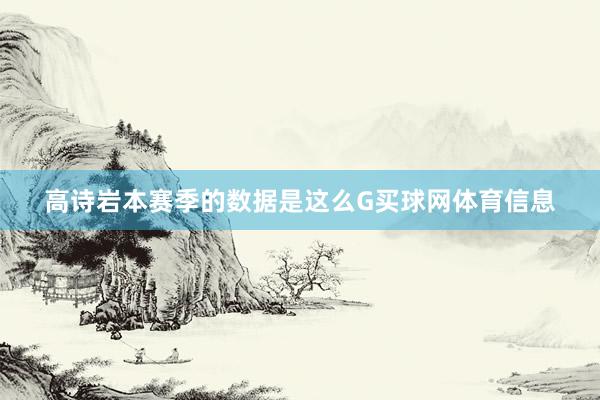 高诗岩本赛季的数据是这么G买球网体育信息