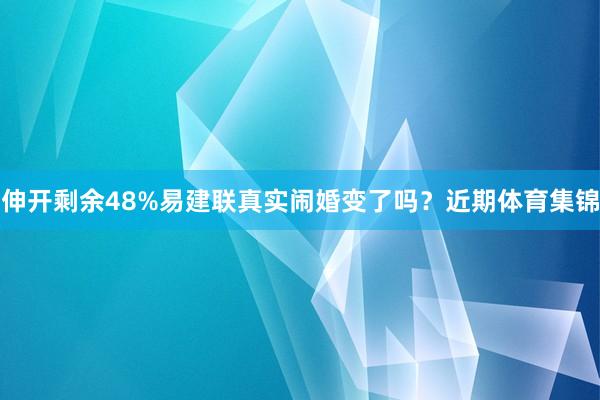 伸开剩余48%易建联真实闹婚变了吗？近期体育集锦