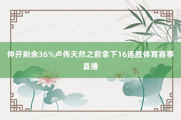 伸开剩余36%卢伟天然之前拿下16连胜体育赛事直播