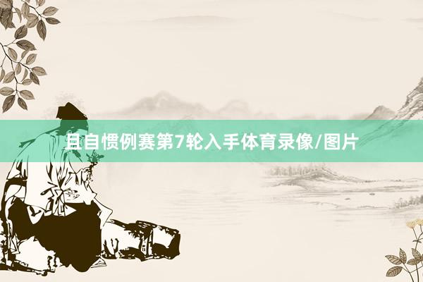 且自惯例赛第7轮入手体育录像/图片
