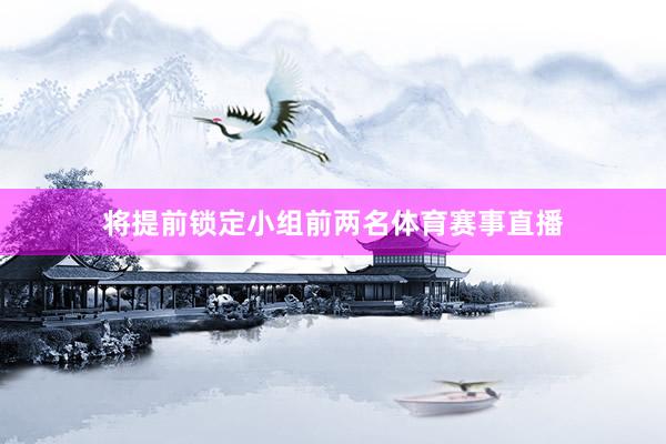 将提前锁定小组前两名体育赛事直播