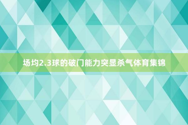 场均2.3球的破门能力突显杀气体育集锦