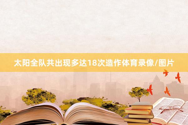 太阳全队共出现多达18次造作体育录像/图片