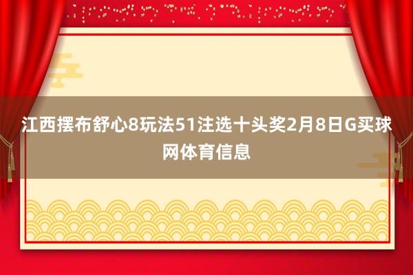 江西摆布舒心8玩法51注选十头奖　　2月8日G买球网体育信息