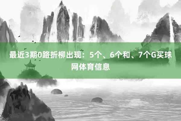 最近3期0路折柳出现：5个、6个和、7个G买球网体育信息
