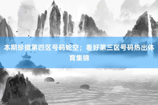 本期珍摄第四区号码轮空；看好第三区号码热出体育集锦