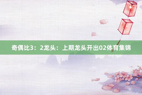奇偶比3：2　　　　龙头：上期龙头开出02体育集锦